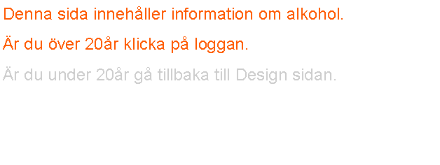 Textruta: Denna sida inneh�ller information om alkohol.�r du �ver 20�r klicka p� loggan.�r du under 20�r g� tillbaka till Design sidan.